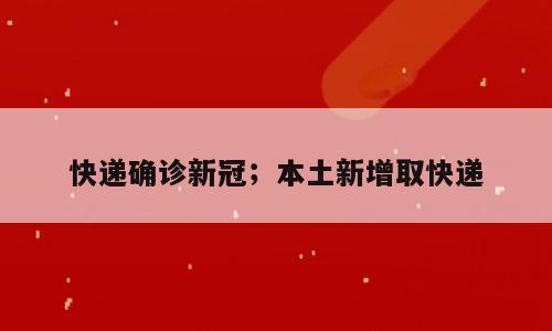 快递确诊新冠；本土新增取快递