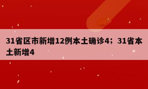 31省区市新增12例本土确诊4；31省本土新增4