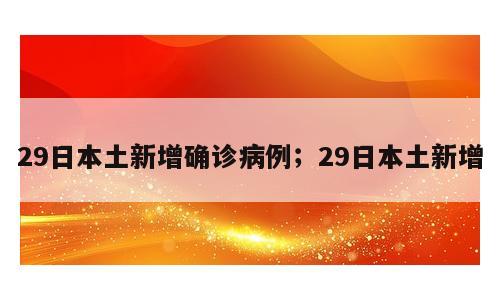 29日本土新增确诊病例；29日本土新增