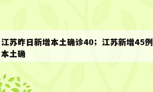 江苏昨日新增本土确诊40；江苏新增45例本土确