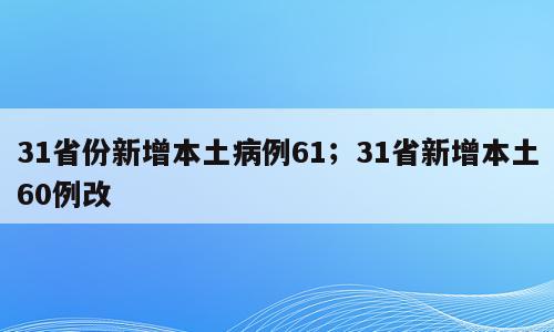 31省份新增本土病例61；31省新增本土60例改
