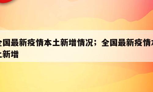 全国最新疫情本土新增情况；全国最新疫情本土新增