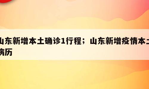 山东新增本土确诊1行程；山东新增疫情本土病历