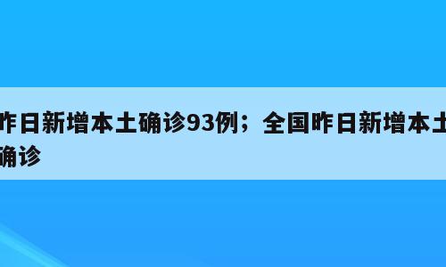 昨日新增本土确诊93例；全国昨日新增本土确诊