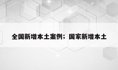 全国新增本土案例；国家新增本土