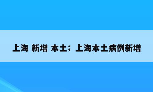 上海 新增 本土；上海本土病例新增