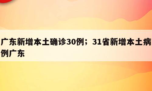 广东新增本土确诊30例；31省新增本土病例广东