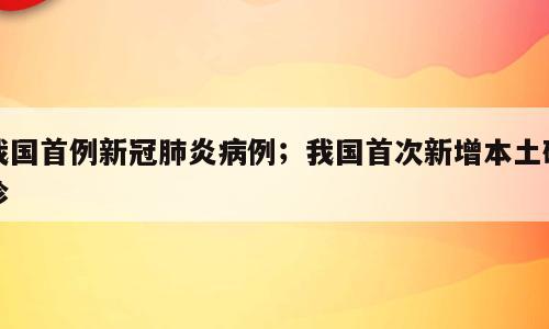 我国首例新冠肺炎病例；我国首次新增本土确诊