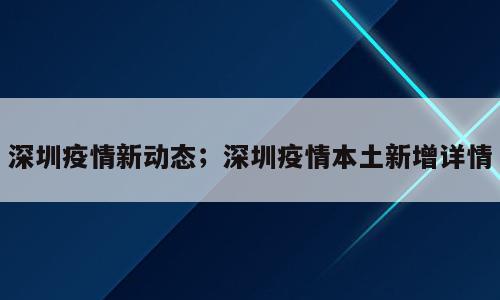 深圳疫情新动态；深圳疫情本土新增详情