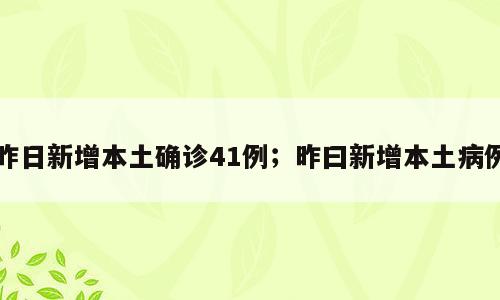 昨日新增本土确诊41例；昨曰新增本土病例