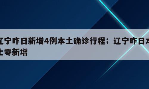 辽宁昨日新增4例本土确诊行程；辽宁昨日本土零新增