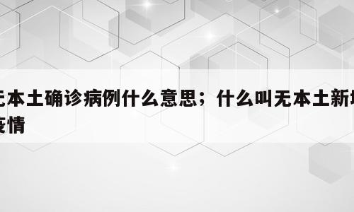 无本土确诊病例什么意思；什么叫无本土新增疫情