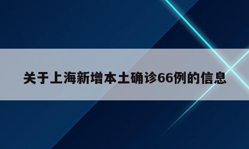 关于上海新增本土确诊66例的信息