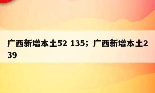 广西新增本土52 135；广西新增本土239