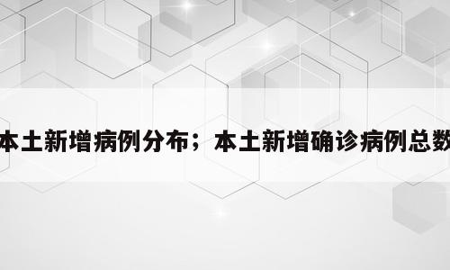 本土新增病例分布；本土新增确诊病例总数