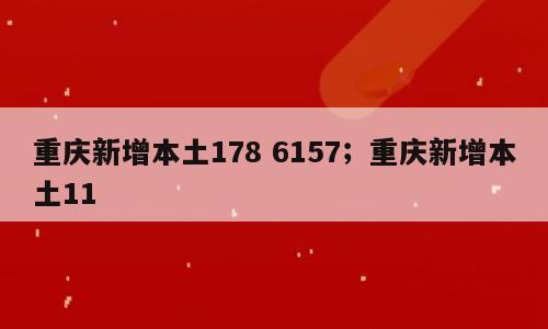 重庆新增本土178 6157；重庆新增本土11