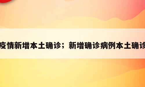 疫情新增本土确诊；新增确诊病例本土确诊