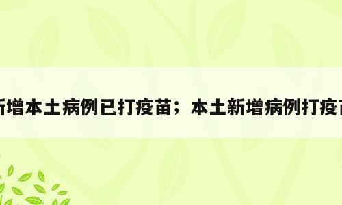 新增本土病例已打疫苗；本土新增病例打疫苗