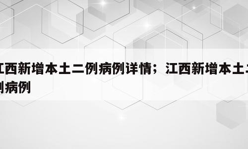 江西新增本土二例病例详情；江西新增本土二例病例