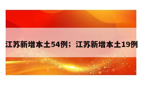 江苏新增本土54例；江苏新增本土19例