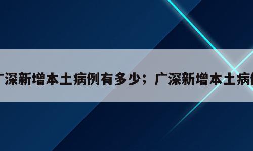 广深新增本土病例有多少；广深新增本土病例