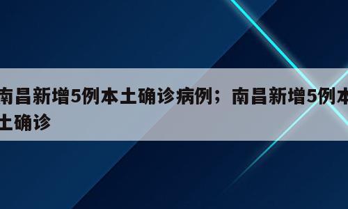 南昌新增5例本土确诊病例；南昌新增5例本土确诊