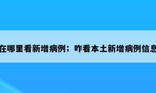在哪里看新增病例；咋看本土新增病例信息