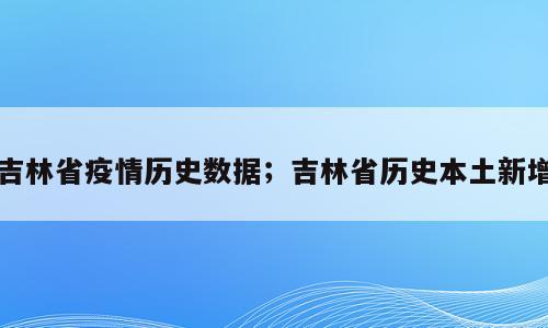 吉林省疫情历史数据；吉林省历史本土新增