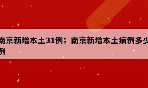 南京新增本土31例；南京新增本土病例多少例