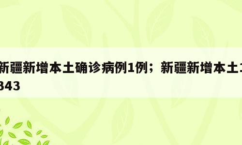 新疆新增本土确诊病例1例；新疆新增本土1343