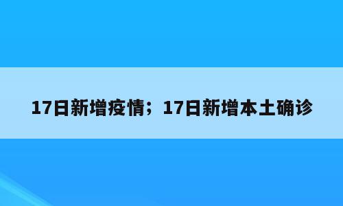 17日新增疫情；17日新增本土确诊
