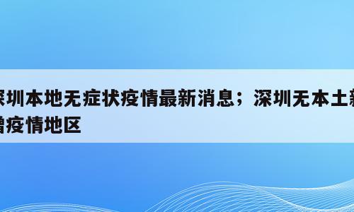 深圳本地无症状疫情最新消息；深圳无本土新增疫情地区