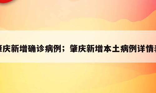 肇庆新增确诊病例；肇庆新增本土病例详情表