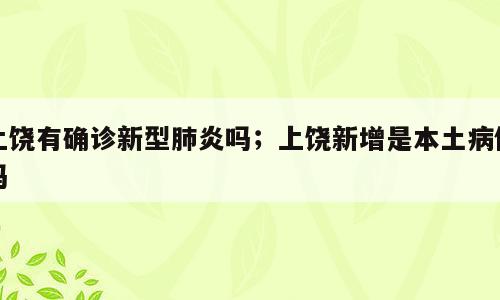 上饶有确诊新型肺炎吗；上饶新增是本土病例吗