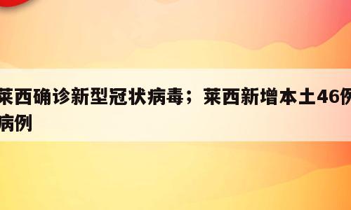 莱西确诊新型冠状病毒；莱西新增本土46例病例
