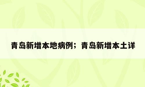 青岛新增本地病例；青岛新增本土详