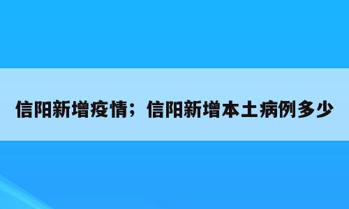 信阳新增疫情；信阳新增本土病例多少