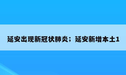 延安出现新冠状肺炎；延安新增本土1