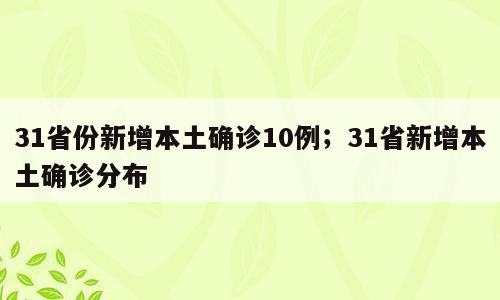 31省份新增本土确诊10例；31省新增本土确诊分布