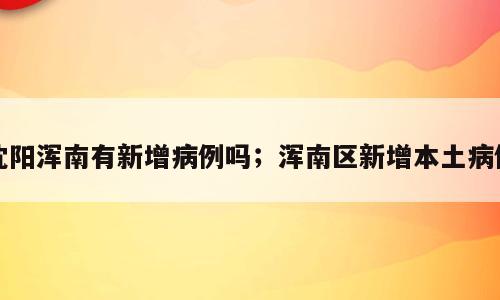 沈阳浑南有新增病例吗；浑南区新增本土病例