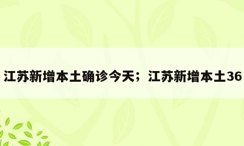 江苏新增本土确诊今天；江苏新增本土36