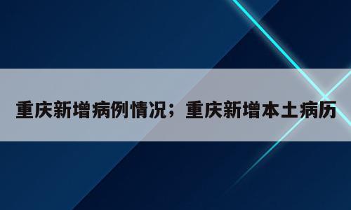 重庆新增病例情况；重庆新增本土病历