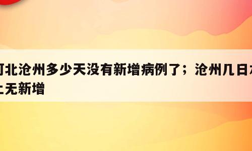河北沧州多少天没有新增病例了；沧州几日本土无新增