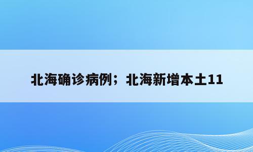 北海确诊病例；北海新增本土11