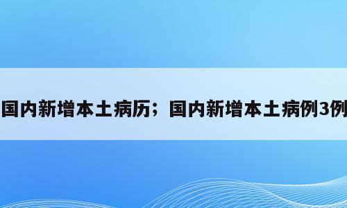 国内新增本土病历；国内新增本土病例3例
