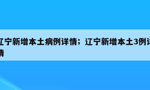 辽宁新增本土病例详情；辽宁新增本土3例详情