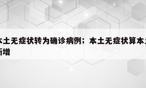 本土无症状转为确诊病例；本土无症状算本土新增