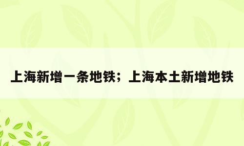 上海新增一条地铁；上海本土新增地铁