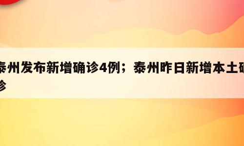 泰州发布新增确诊4例；泰州昨日新增本土确诊
