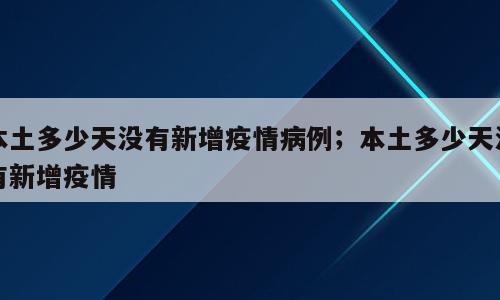 本土多少天没有新增疫情病例；本土多少天没有新增疫情